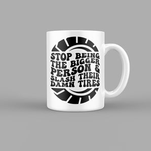 Stop Being the Bigger Person, Slash Their Damn Tires Quotes Mug