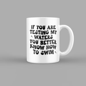 If You are Testing My Waters, You Better know how to Swim Quotes Mug