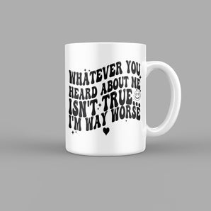 Whatever You Heard about me isnt True, Im Way Worse Quotes Mug